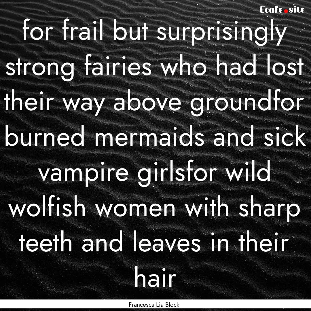 for frail but surprisingly strong fairies.... : Quote by Francesca Lia Block