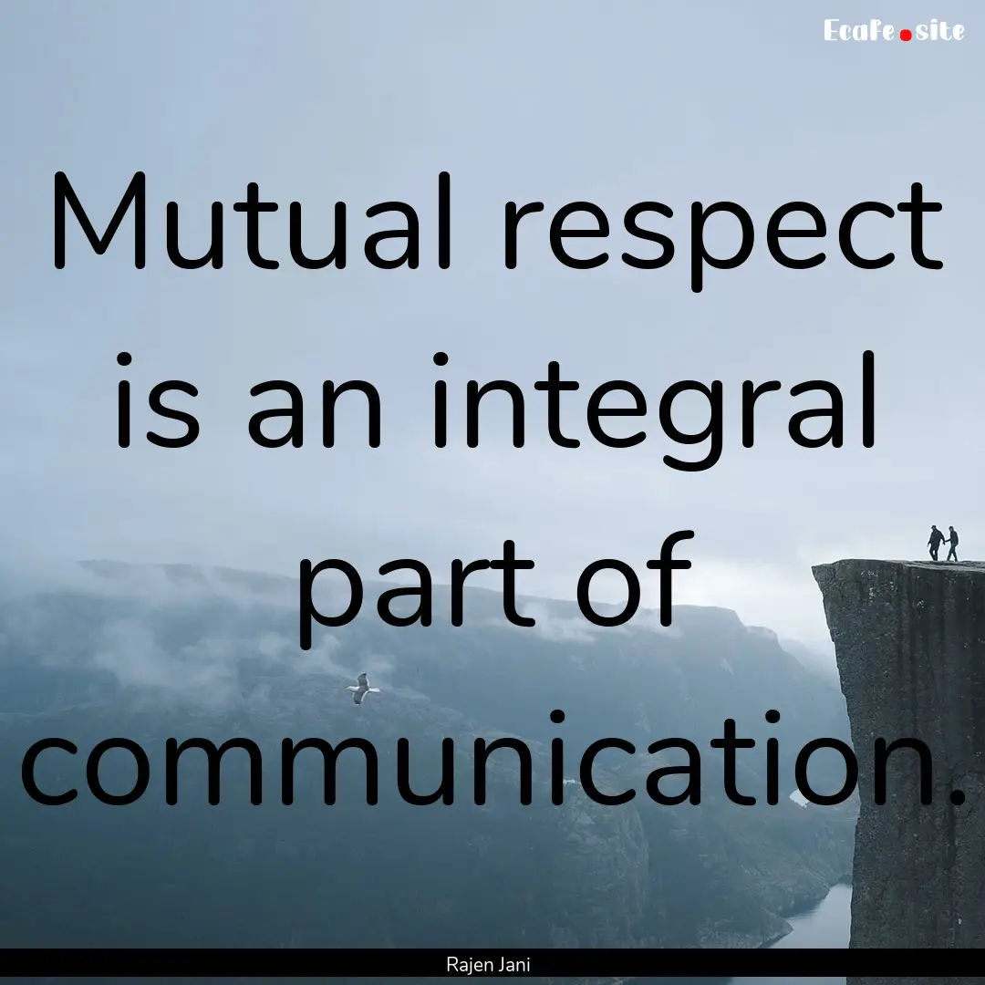 Mutual respect is an integral part of communication..... : Quote by Rajen Jani