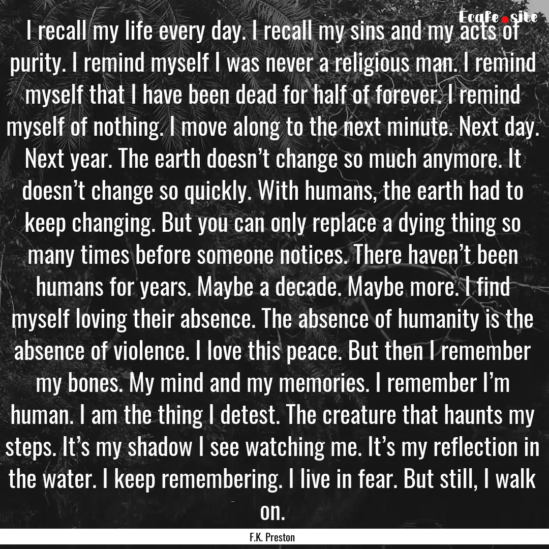 I recall my life every day. I recall my sins.... : Quote by F.K. Preston