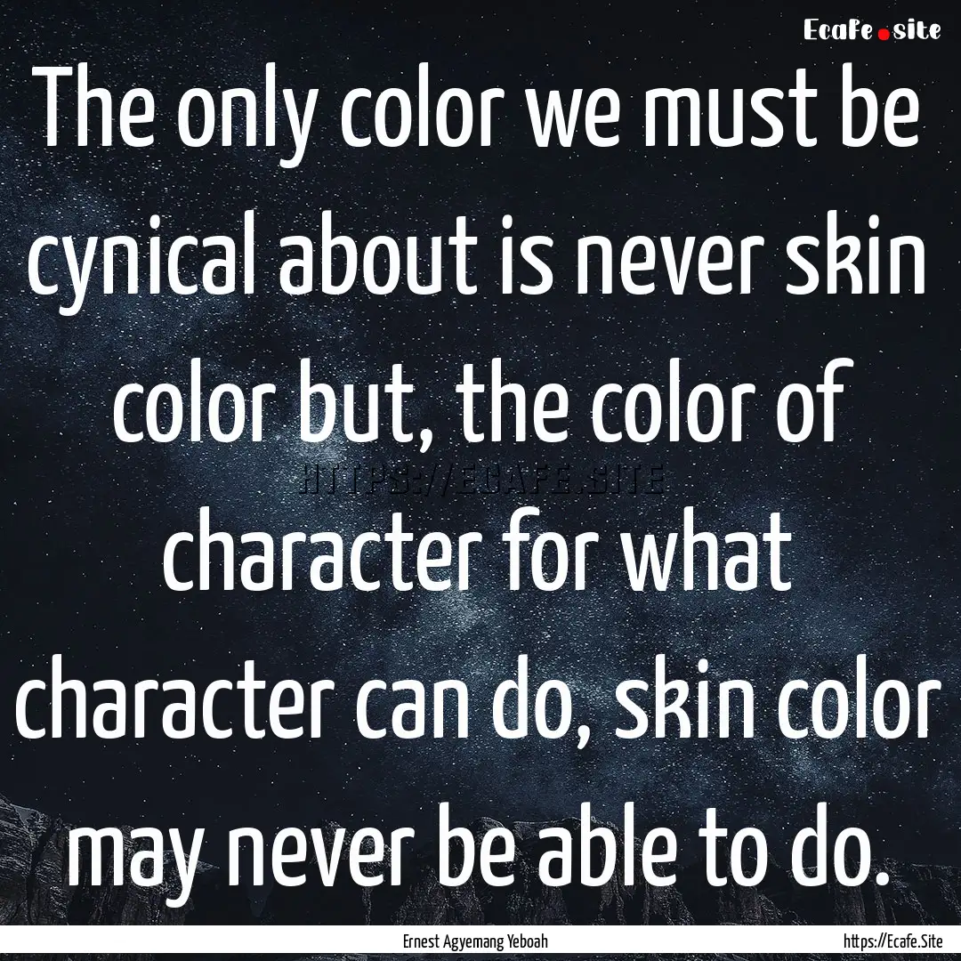 The only color we must be cynical about is.... : Quote by Ernest Agyemang Yeboah