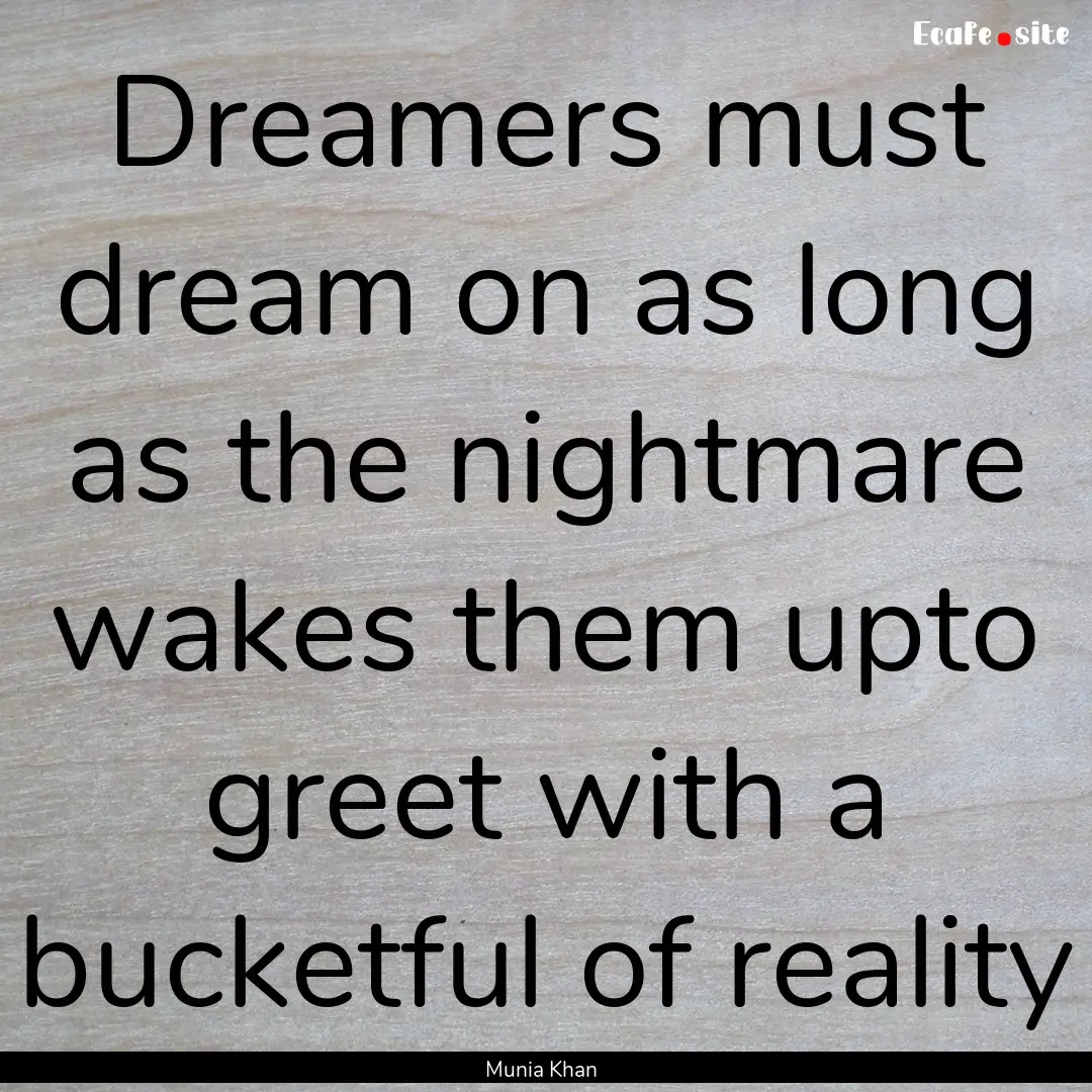 Dreamers must dream on as long as the nightmare.... : Quote by Munia Khan