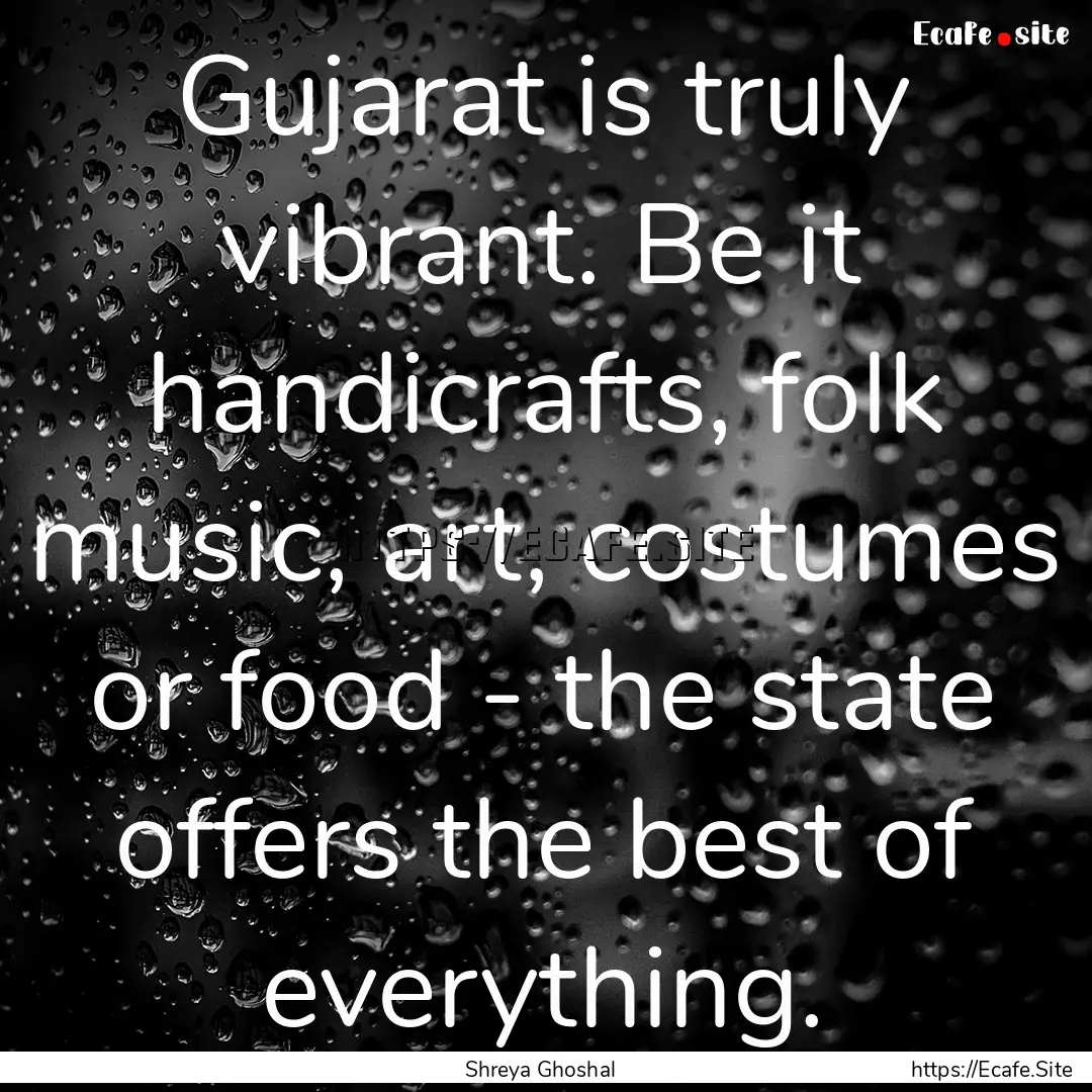 Gujarat is truly vibrant. Be it handicrafts,.... : Quote by Shreya Ghoshal