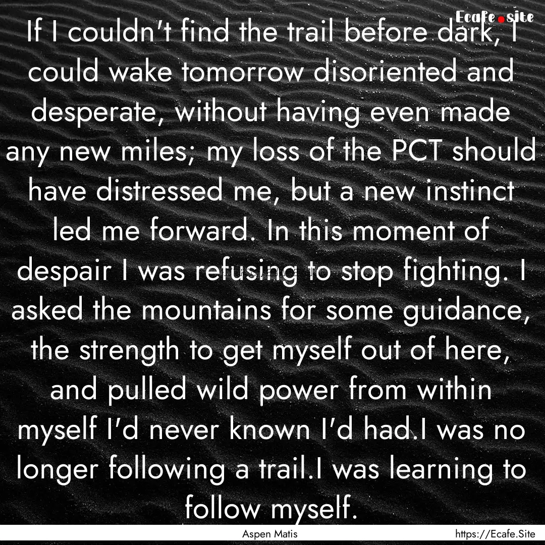 If I couldn't find the trail before dark,.... : Quote by Aspen Matis