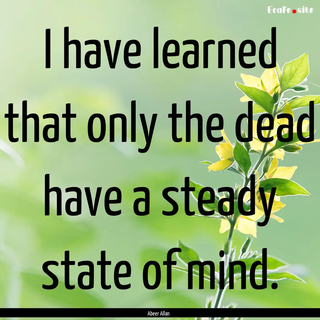 I have learned that only the dead have a.... : Quote by Abeer Allan