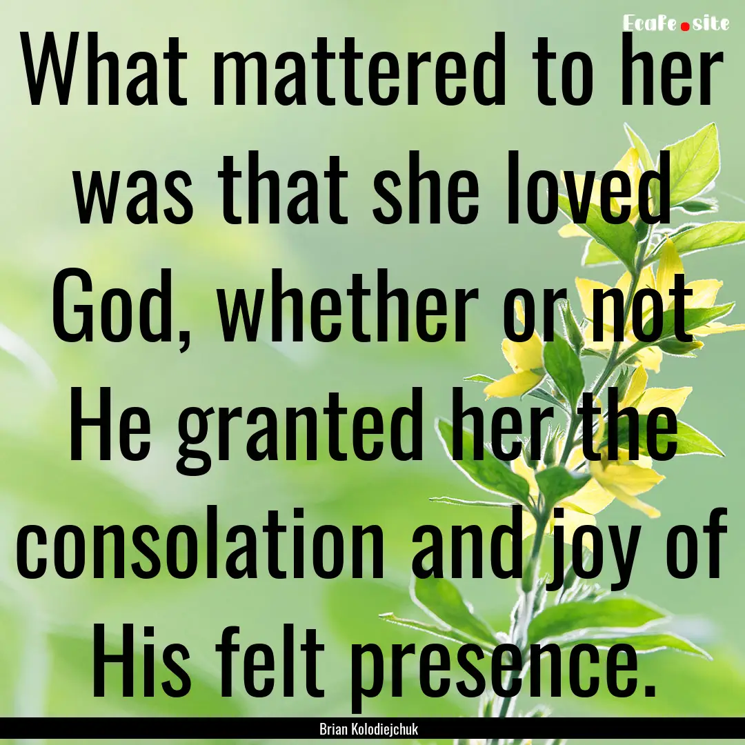 What mattered to her was that she loved God,.... : Quote by Brian Kolodiejchuk