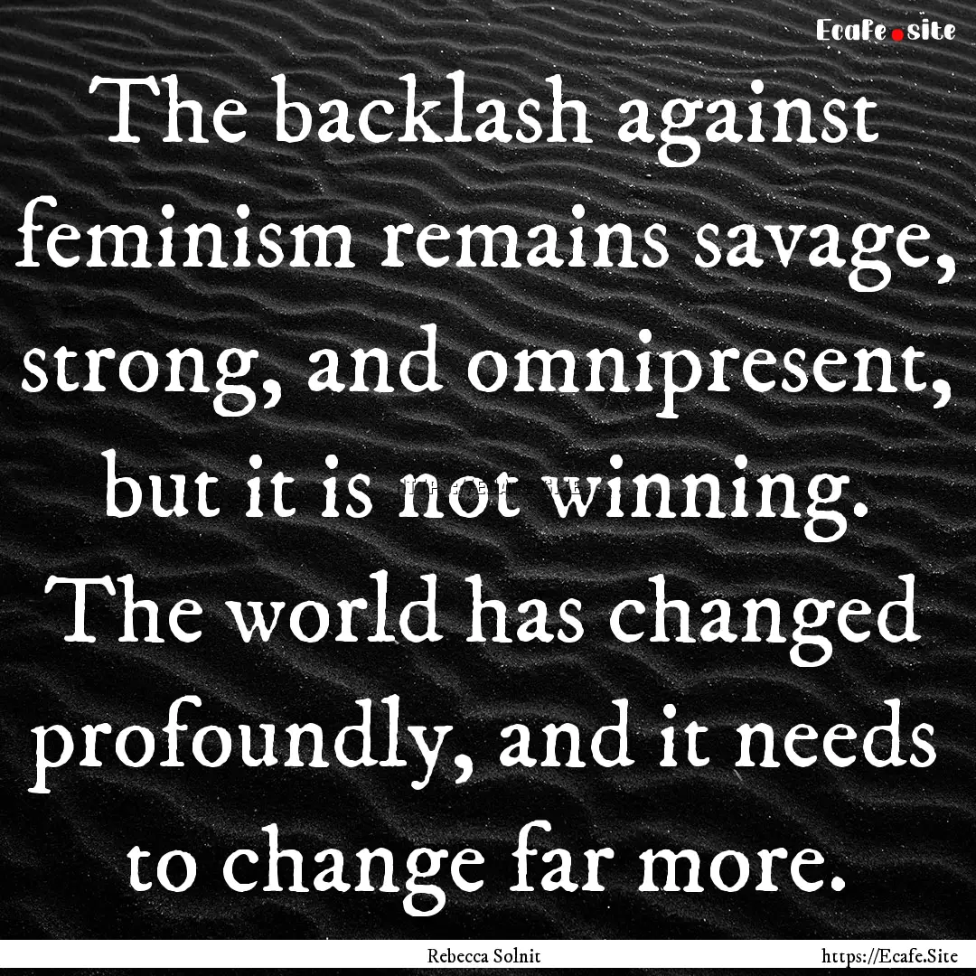 The backlash against feminism remains savage,.... : Quote by Rebecca Solnit