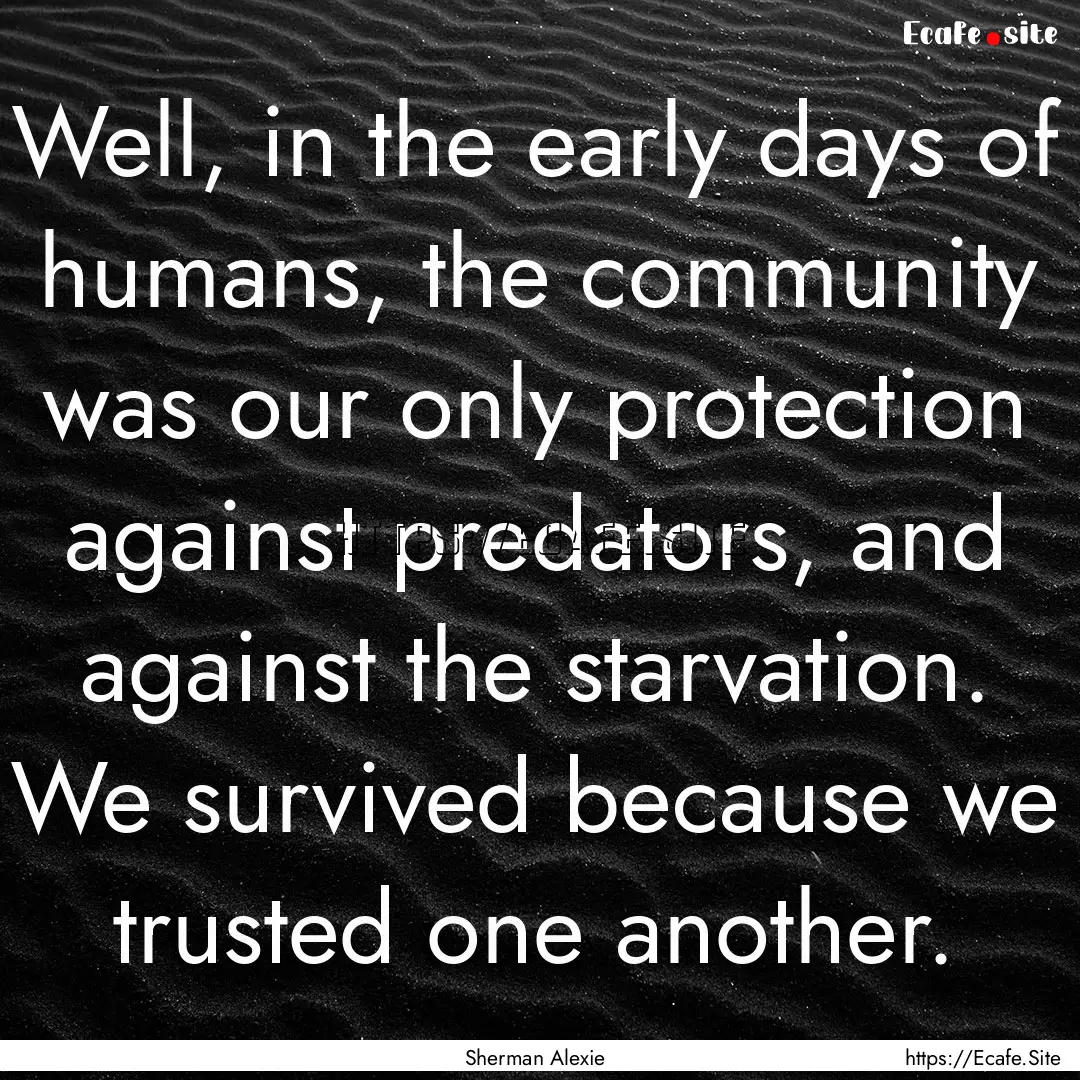 Well, in the early days of humans, the community.... : Quote by Sherman Alexie