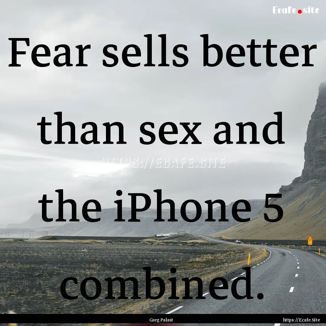 Fear sells better than sex and the iPhone.... : Quote by Greg Palast