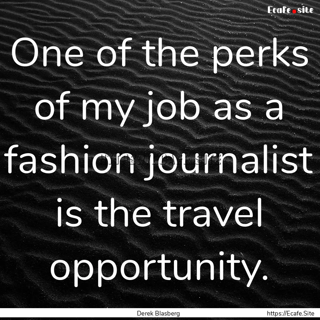 One of the perks of my job as a fashion journalist.... : Quote by Derek Blasberg