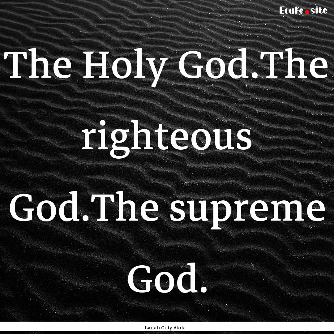 The Holy God.The righteous God.The supreme.... : Quote by Lailah Gifty Akita