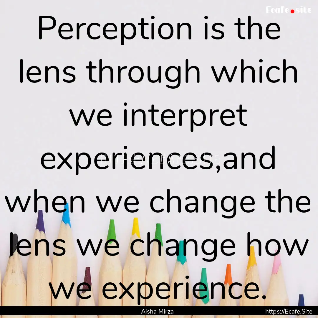 Perception is the lens through which we interpret.... : Quote by Aisha Mirza