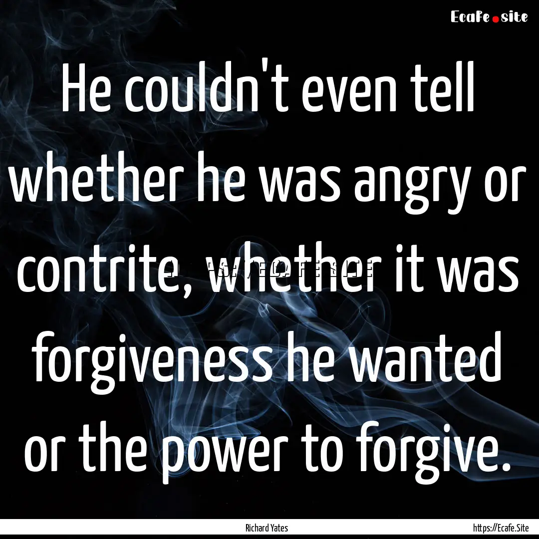 He couldn't even tell whether he was angry.... : Quote by Richard Yates