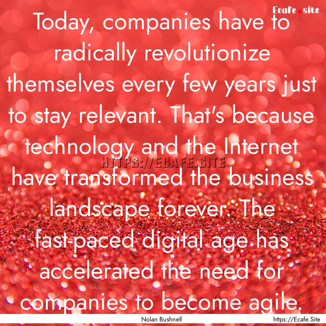 Today, companies have to radically revolutionize.... : Quote by Nolan Bushnell