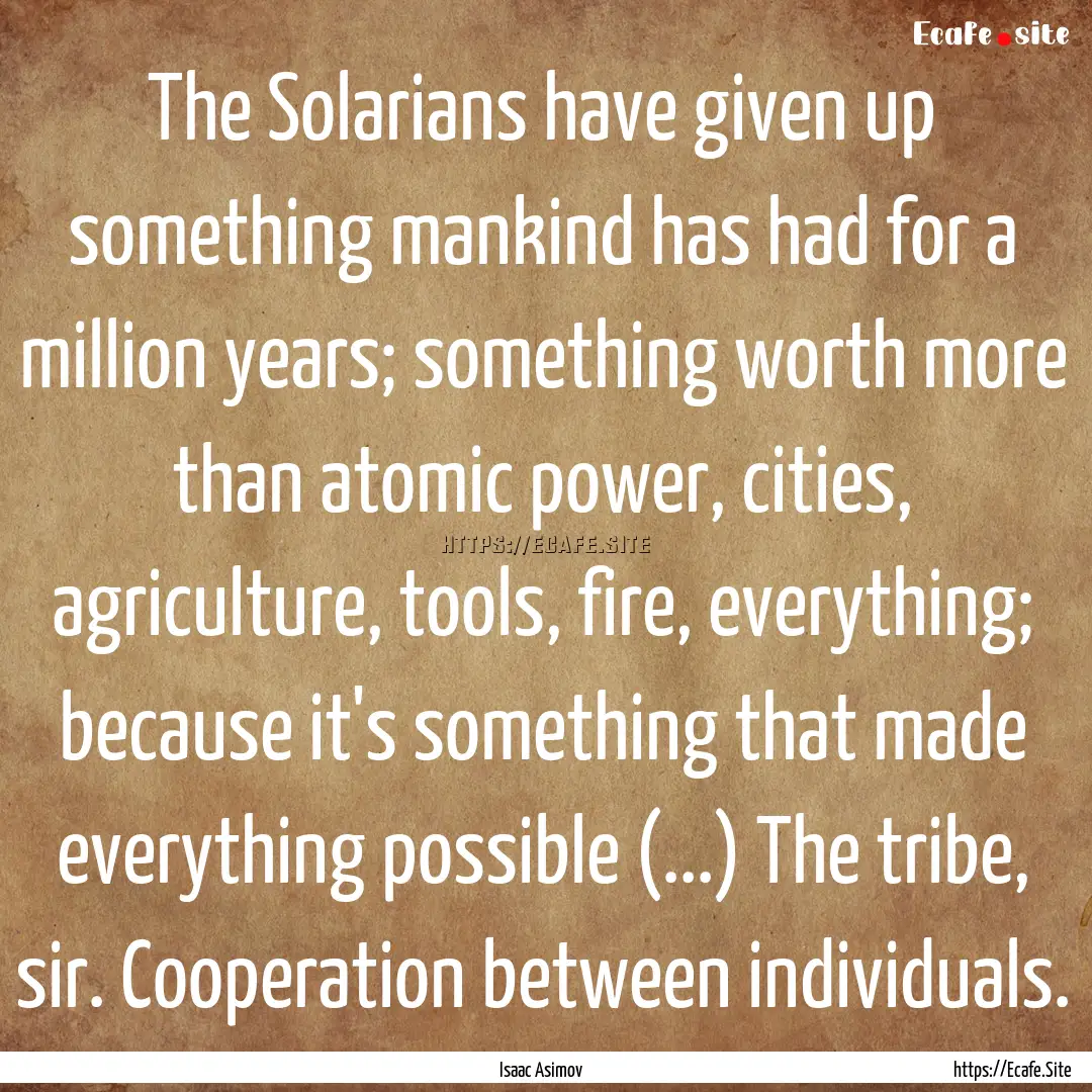 The Solarians have given up something mankind.... : Quote by Isaac Asimov