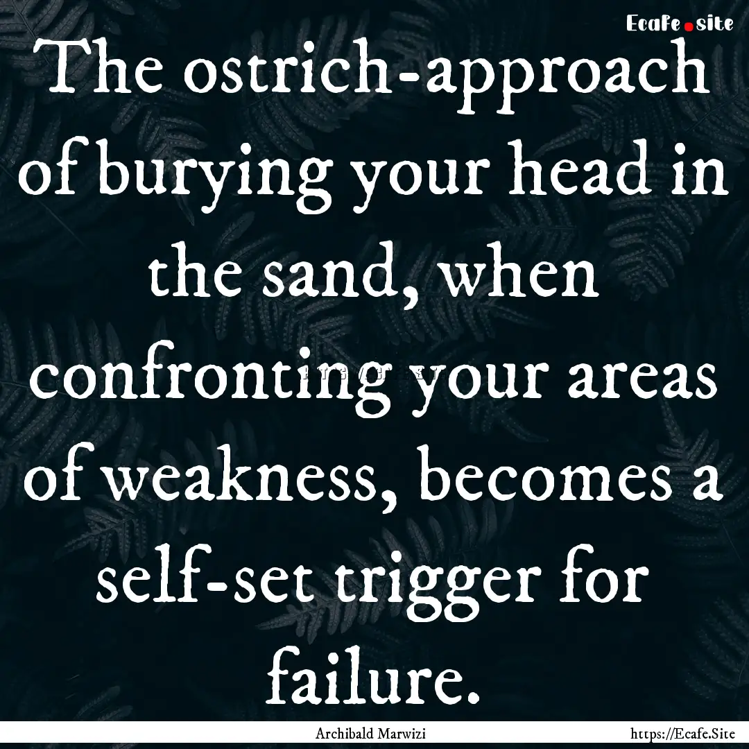 The ostrich-approach of burying your head.... : Quote by Archibald Marwizi