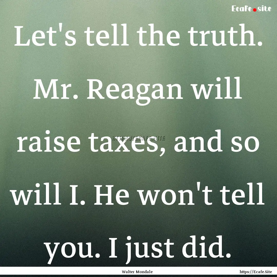 Let's tell the truth. Mr. Reagan will raise.... : Quote by Walter Mondale