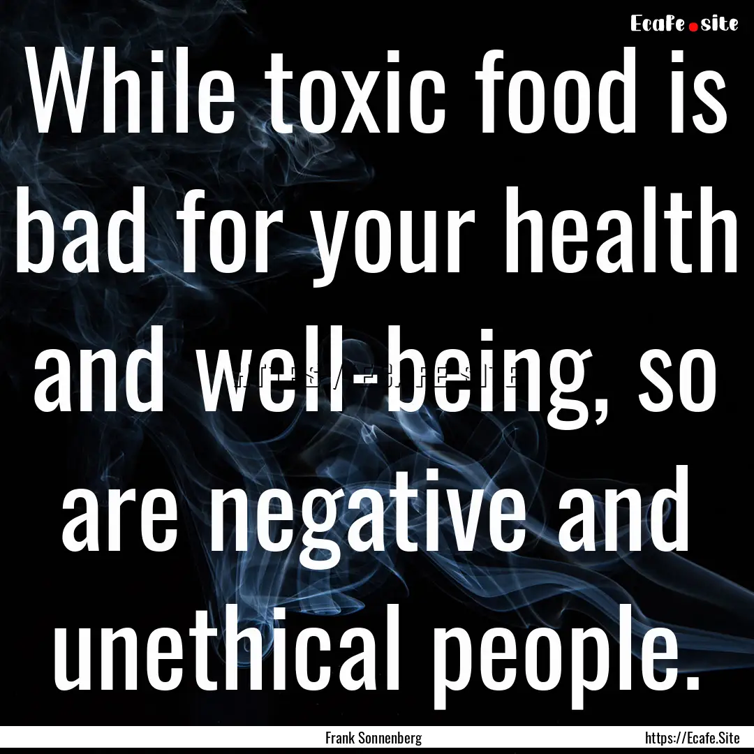 While toxic food is bad for your health and.... : Quote by Frank Sonnenberg