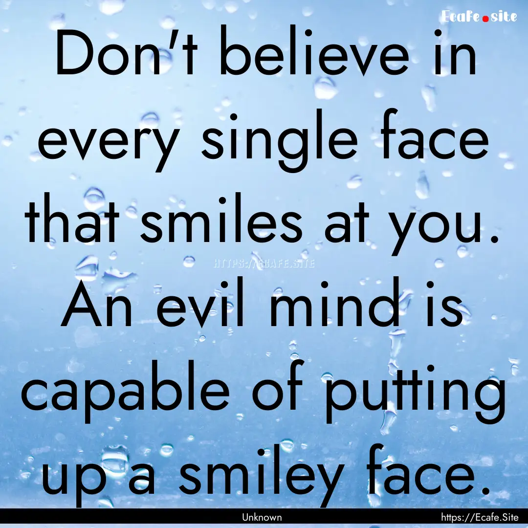 Don't believe in every single face that smiles.... : Quote by Unknown