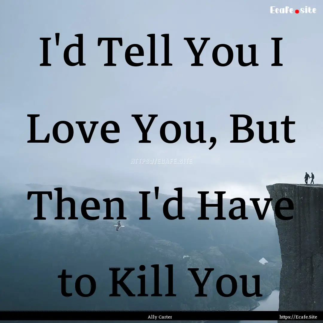 I'd Tell You I Love You, But Then I'd Have.... : Quote by Ally Carter