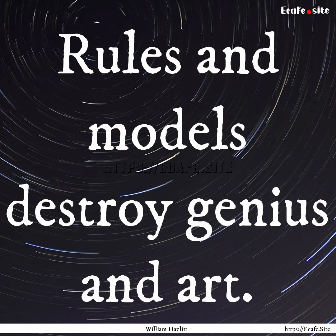 Rules and models destroy genius and art. : Quote by William Hazlitt