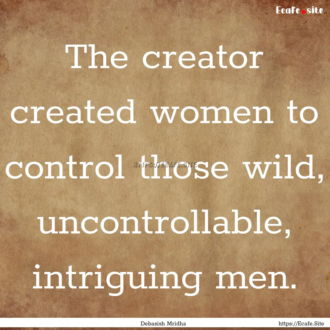 The creator created women to control those.... : Quote by Debasish Mridha