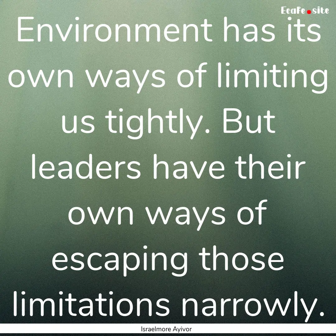 Environment has its own ways of limiting.... : Quote by Israelmore Ayivor