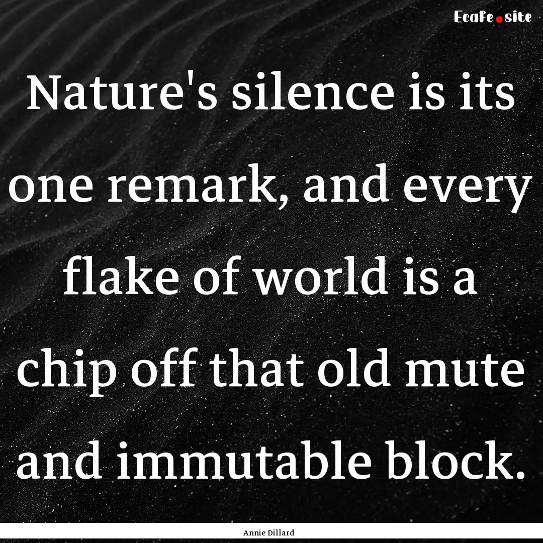 Nature's silence is its one remark, and every.... : Quote by Annie Dillard