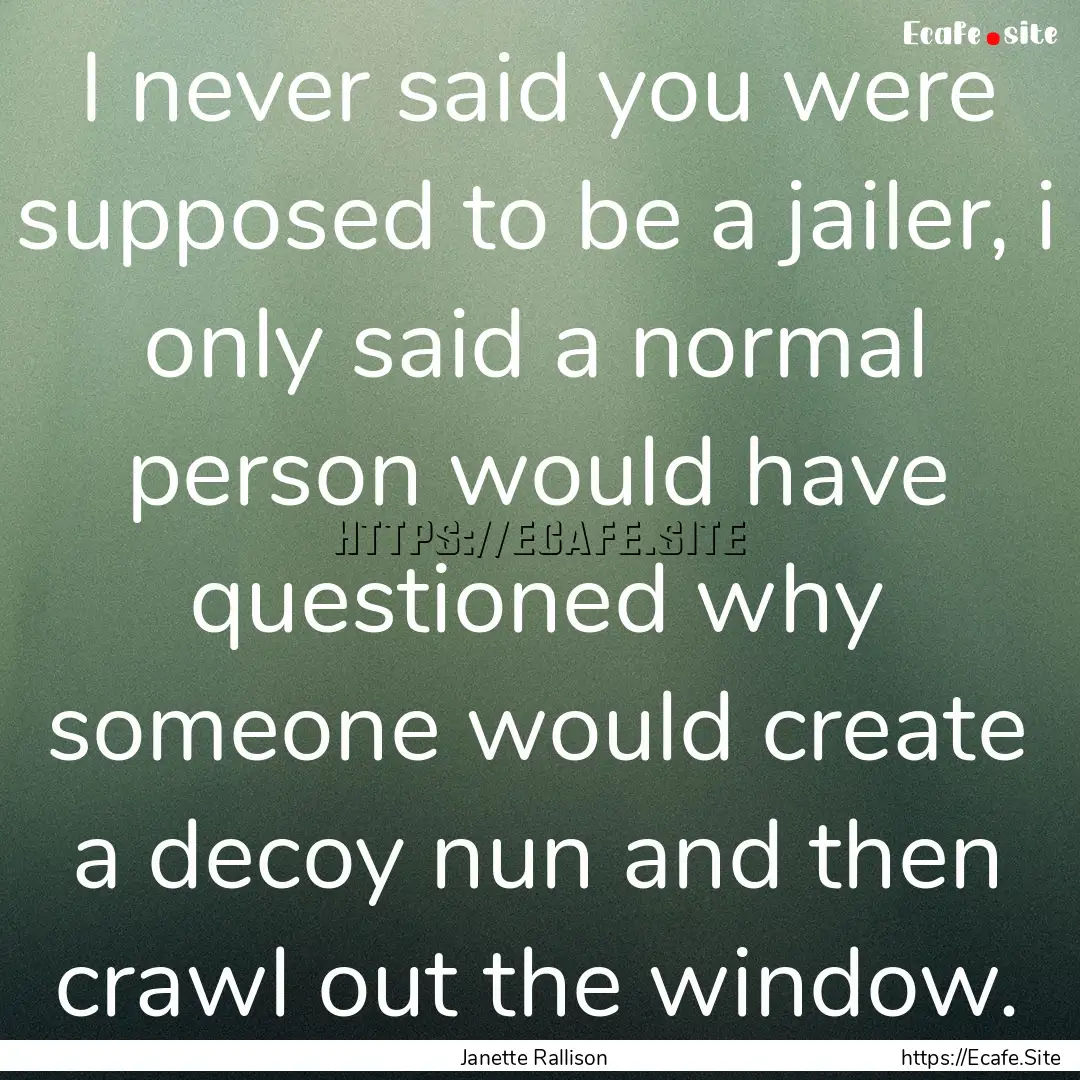 I never said you were supposed to be a jailer,.... : Quote by Janette Rallison