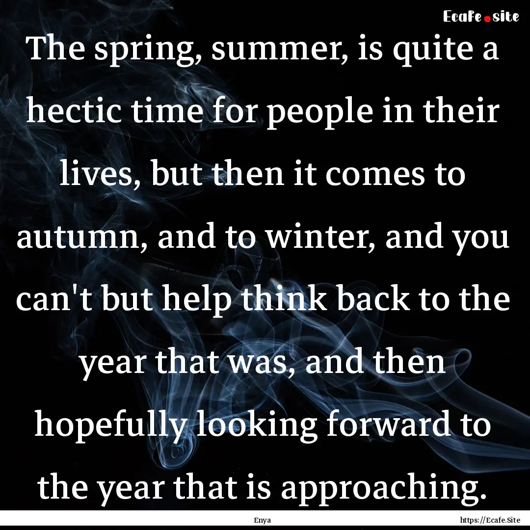 The spring, summer, is quite a hectic time.... : Quote by Enya