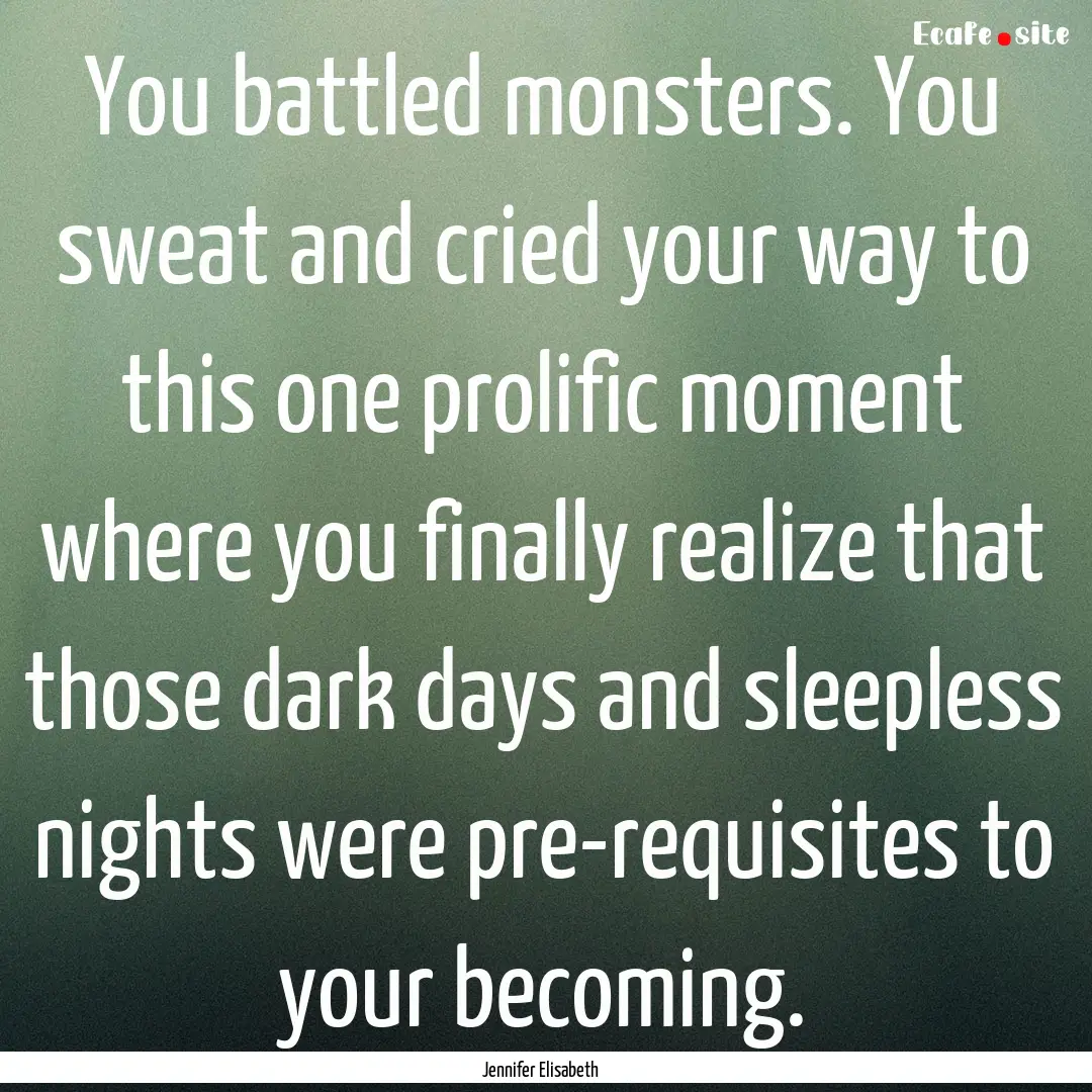 You battled monsters. You sweat and cried.... : Quote by Jennifer Elisabeth