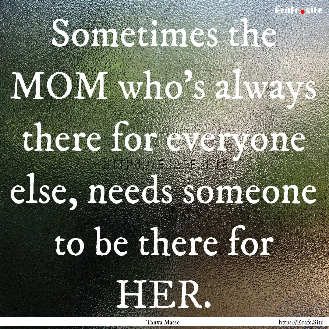 Sometimes the MOM who's always there for.... : Quote by Tanya Masse