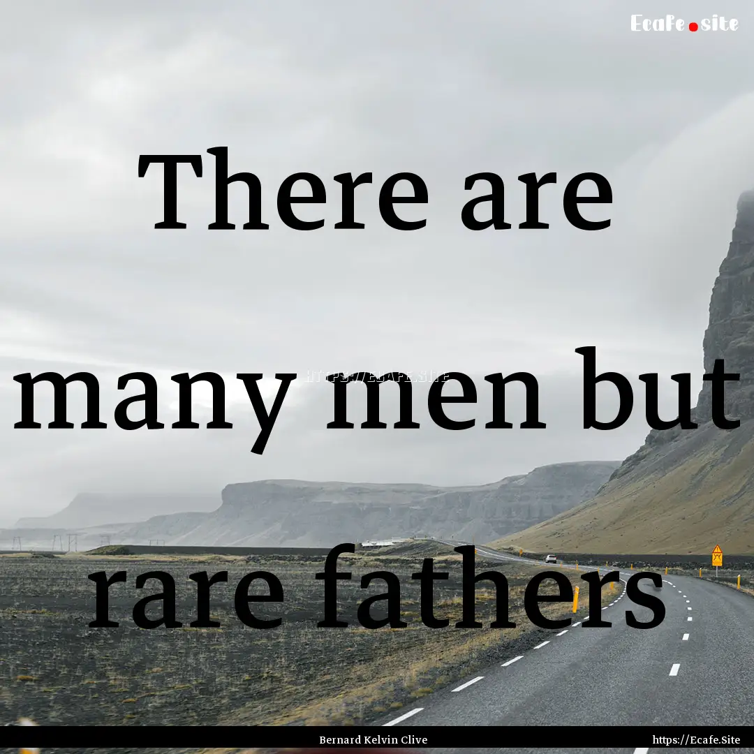 There are many men but rare fathers : Quote by Bernard Kelvin Clive