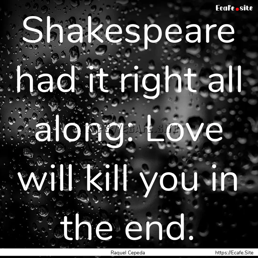 Shakespeare had it right all along: Love.... : Quote by Raquel Cepeda