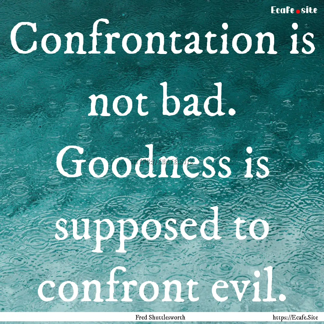 Confrontation is not bad. Goodness is supposed.... : Quote by Fred Shuttlesworth