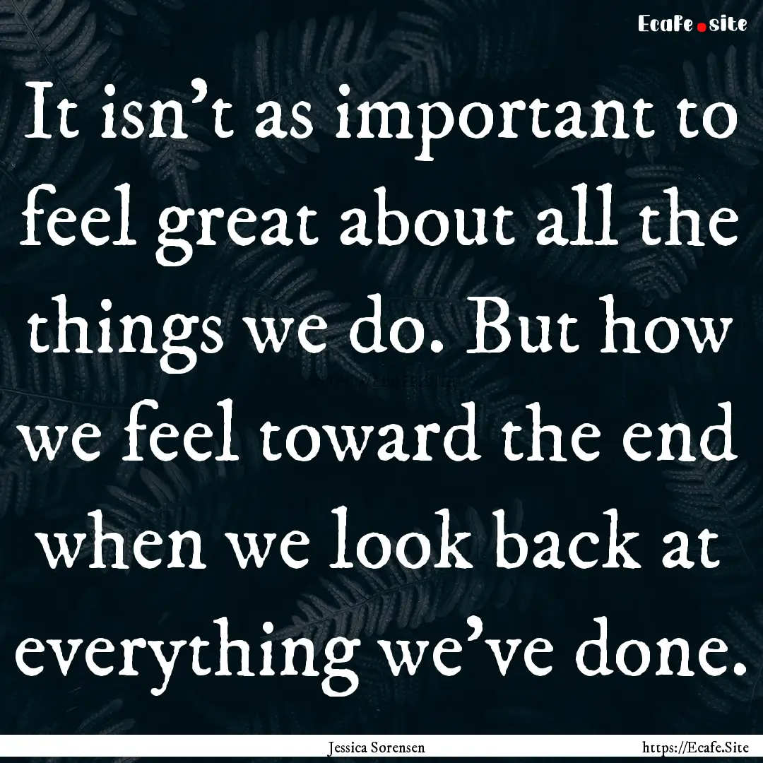 It isn't as important to feel great about.... : Quote by Jessica Sorensen