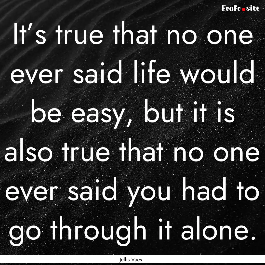 It’s true that no one ever said life would.... : Quote by Jellis Vaes