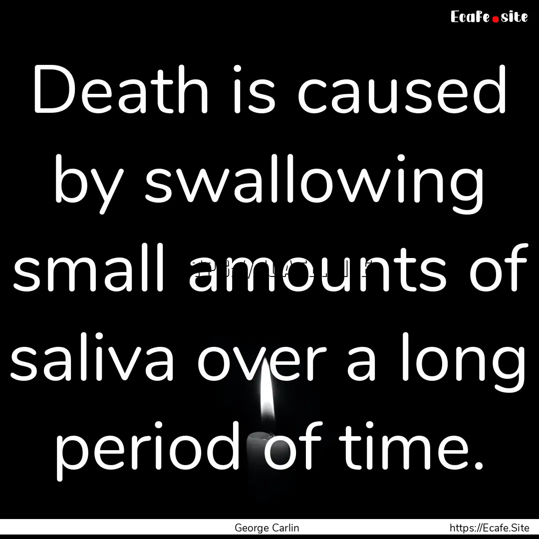 Death is caused by swallowing small amounts.... : Quote by George Carlin