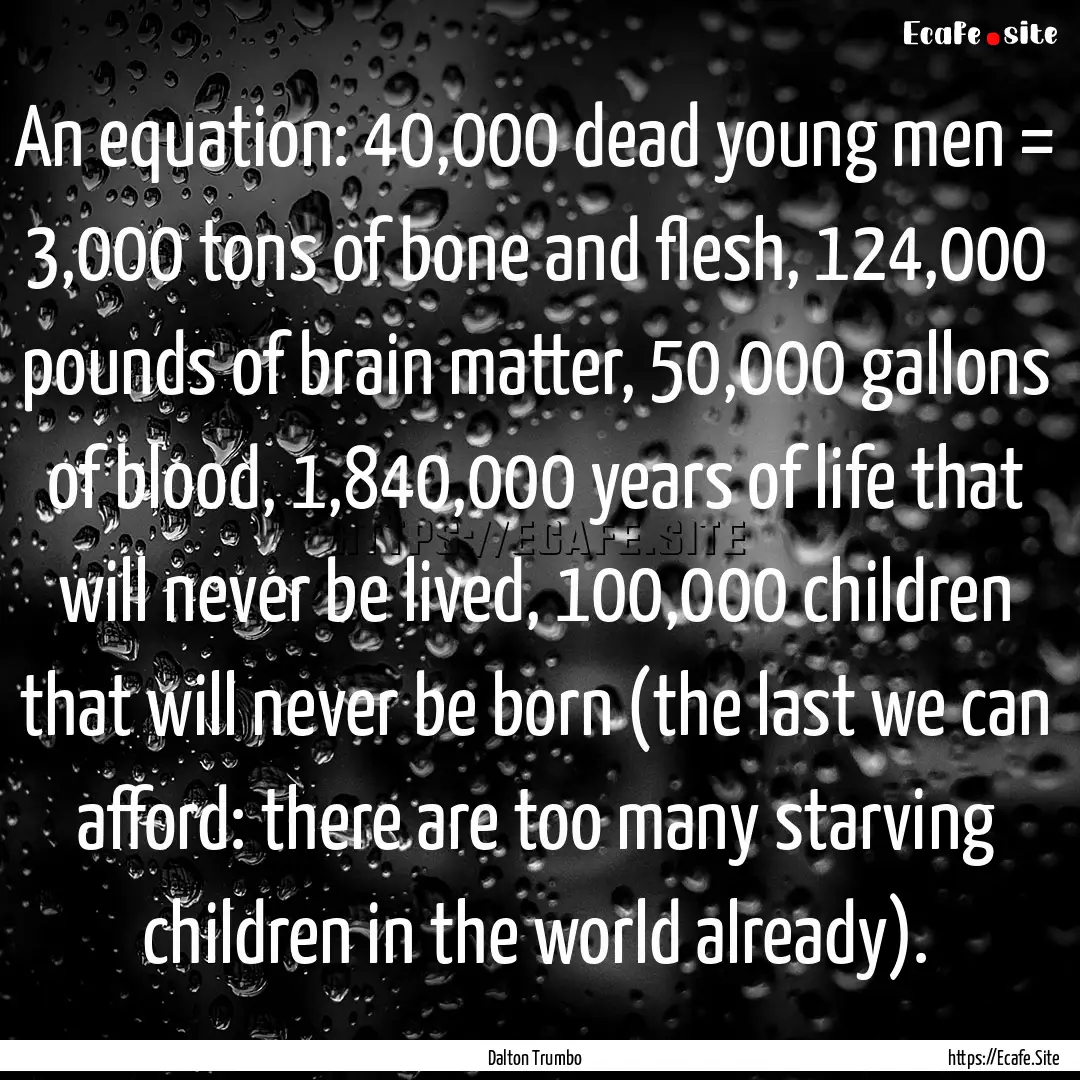 An equation: 40,000 dead young men = 3,000.... : Quote by Dalton Trumbo