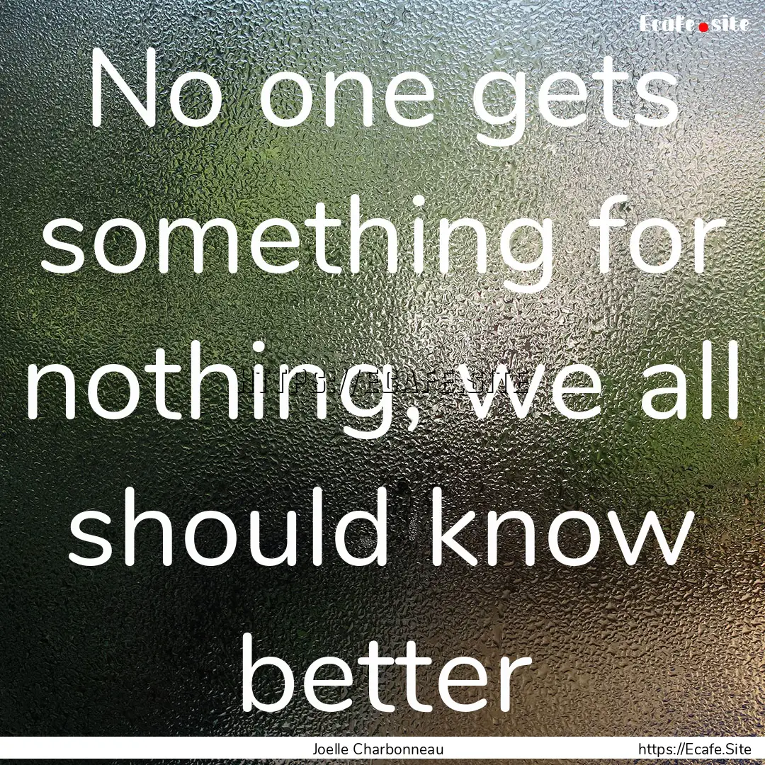 No one gets something for nothing, we all.... : Quote by Joelle Charbonneau