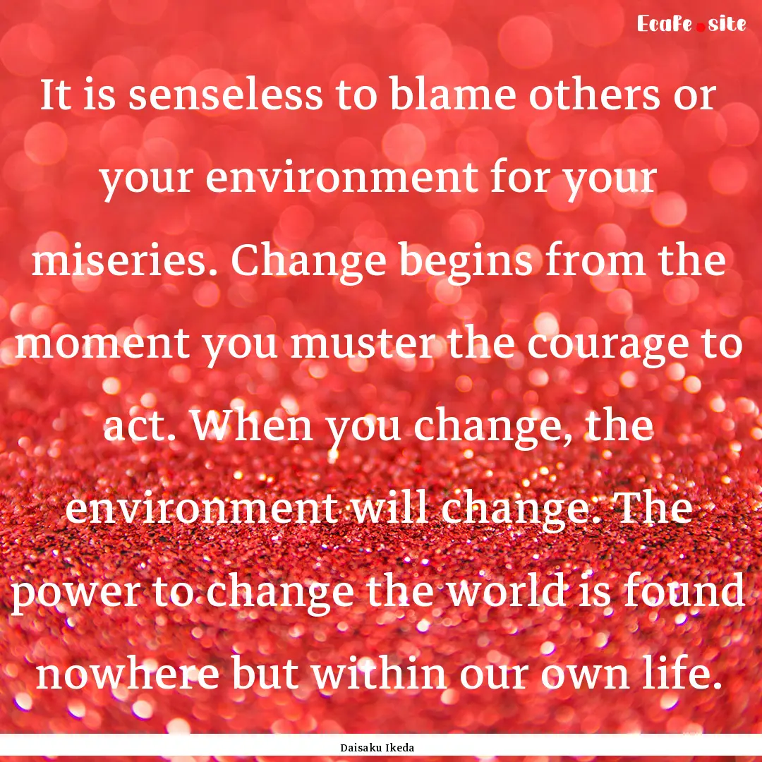 It is senseless to blame others or your environment.... : Quote by Daisaku Ikeda