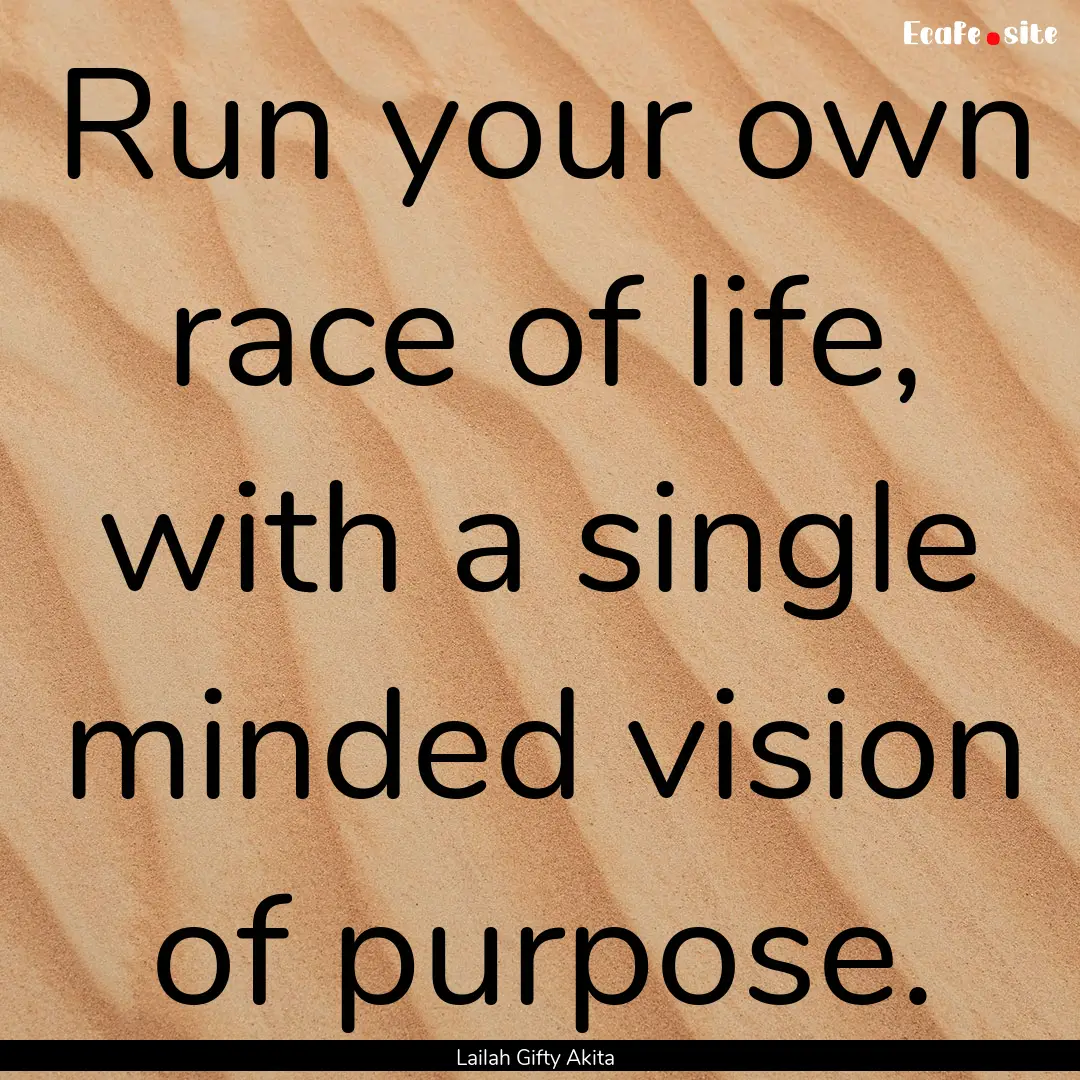 Run your own race of life, with a single.... : Quote by Lailah Gifty Akita