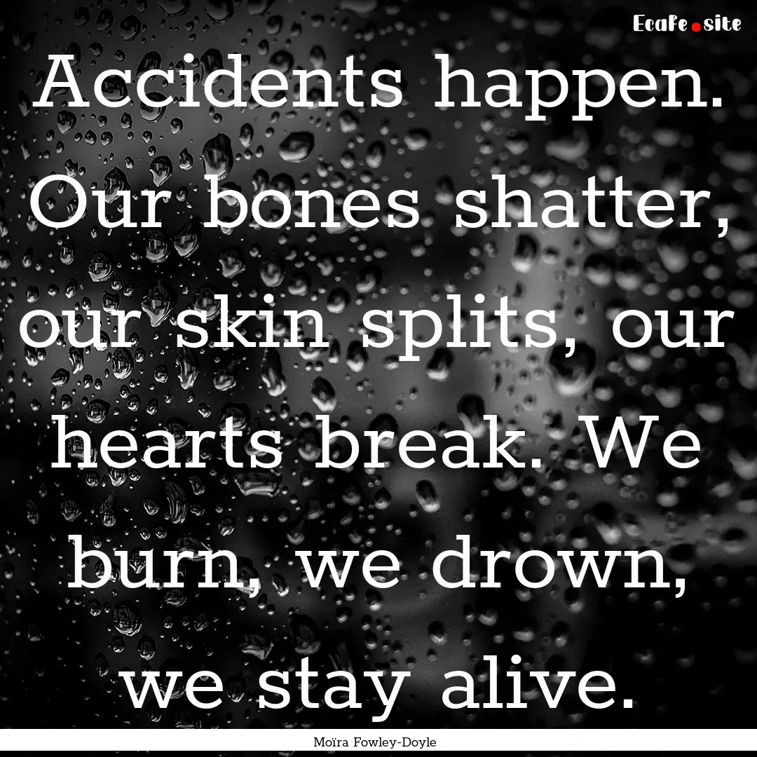 Accidents happen. Our bones shatter, our.... : Quote by Moïra Fowley-Doyle