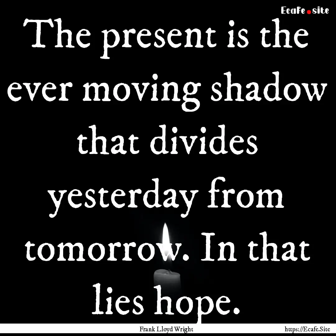 The present is the ever moving shadow that.... : Quote by Frank Lloyd Wright