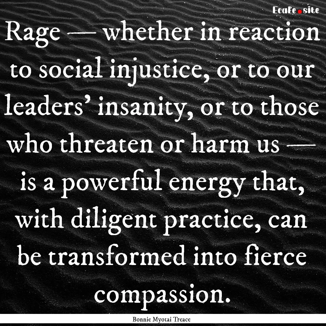 Rage — whether in reaction to social injustice,.... : Quote by Bonnie Myotai Treace