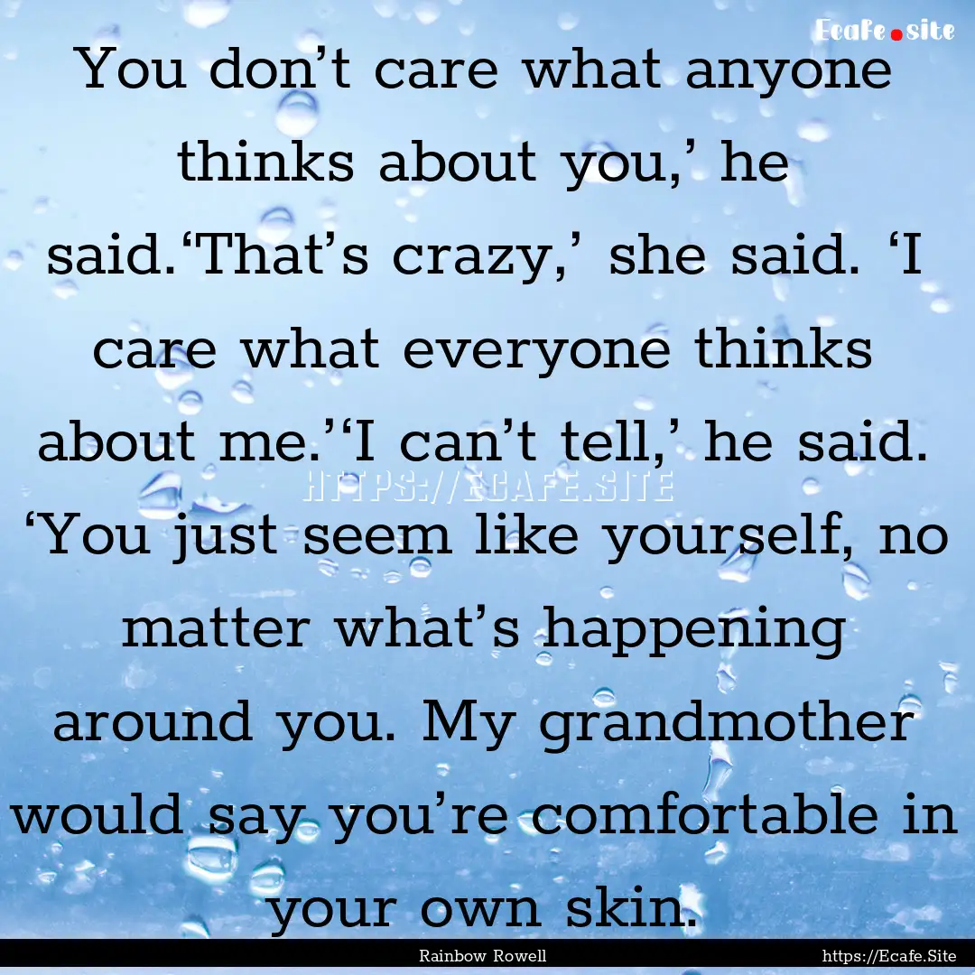 You don’t care what anyone thinks about.... : Quote by Rainbow Rowell