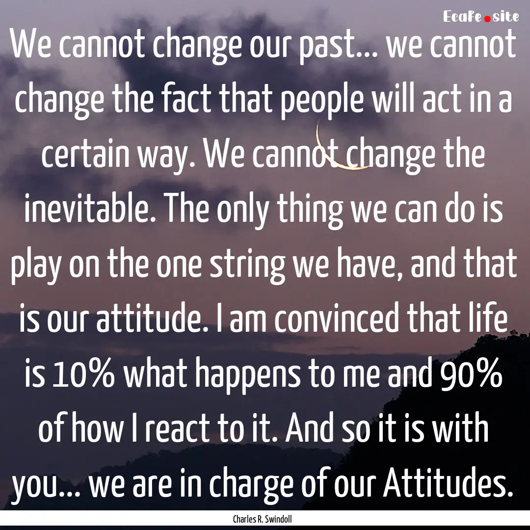 We cannot change our past... we cannot change.... : Quote by Charles R. Swindoll