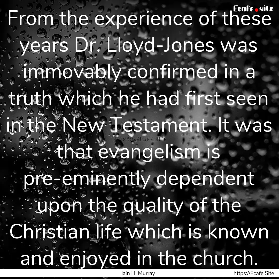 From the experience of these years Dr. Lloyd-Jones.... : Quote by Iain H. Murray