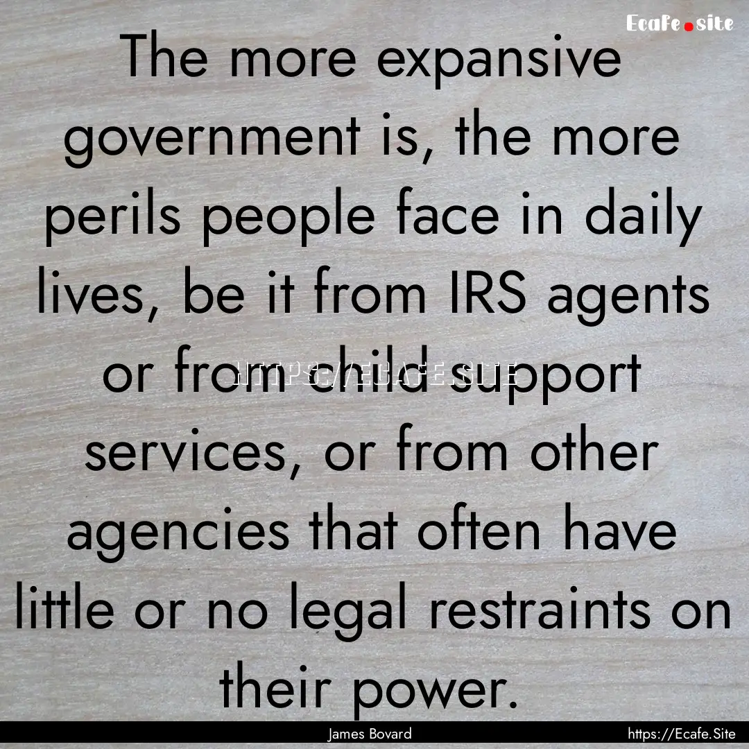 The more expansive government is, the more.... : Quote by James Bovard