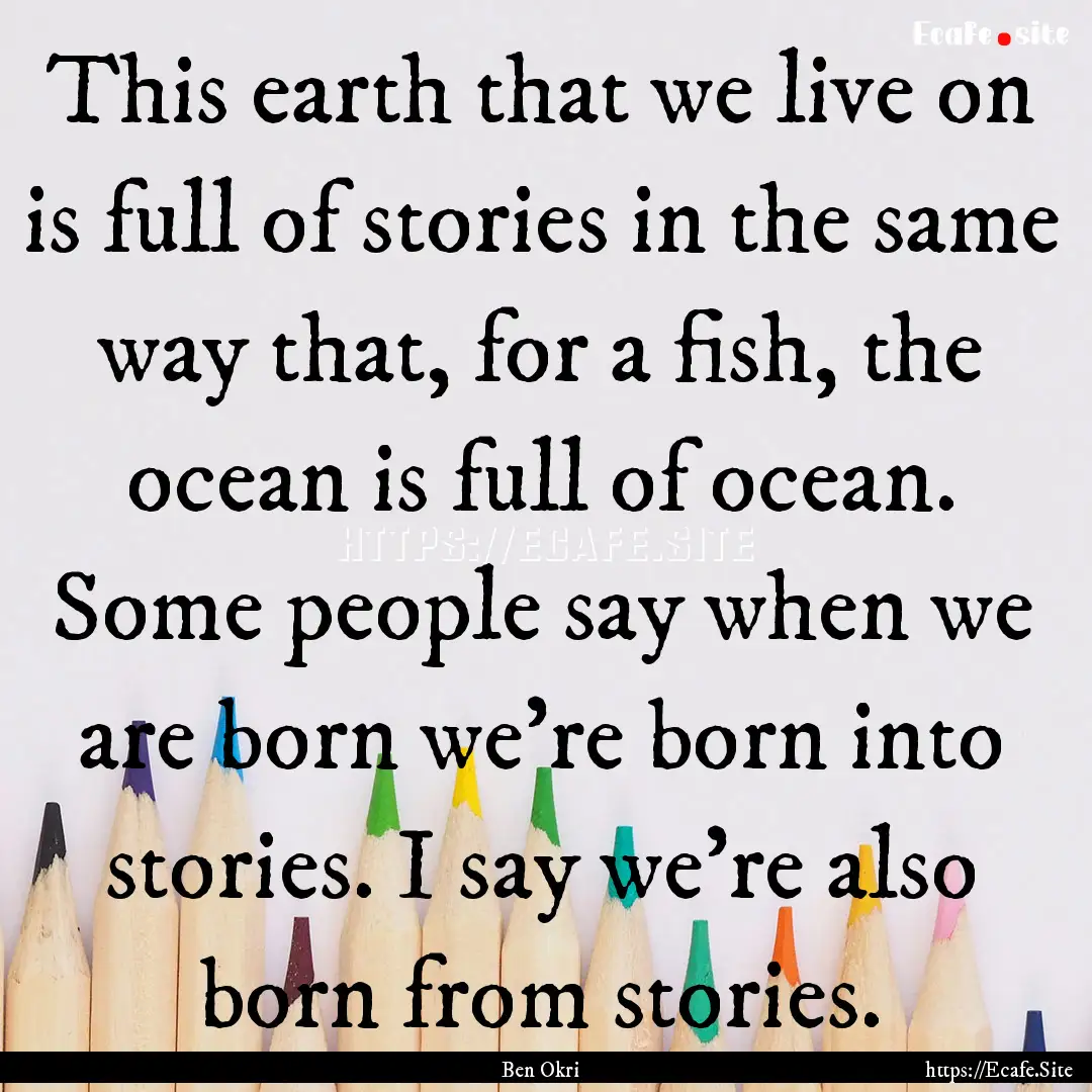 This earth that we live on is full of stories.... : Quote by Ben Okri