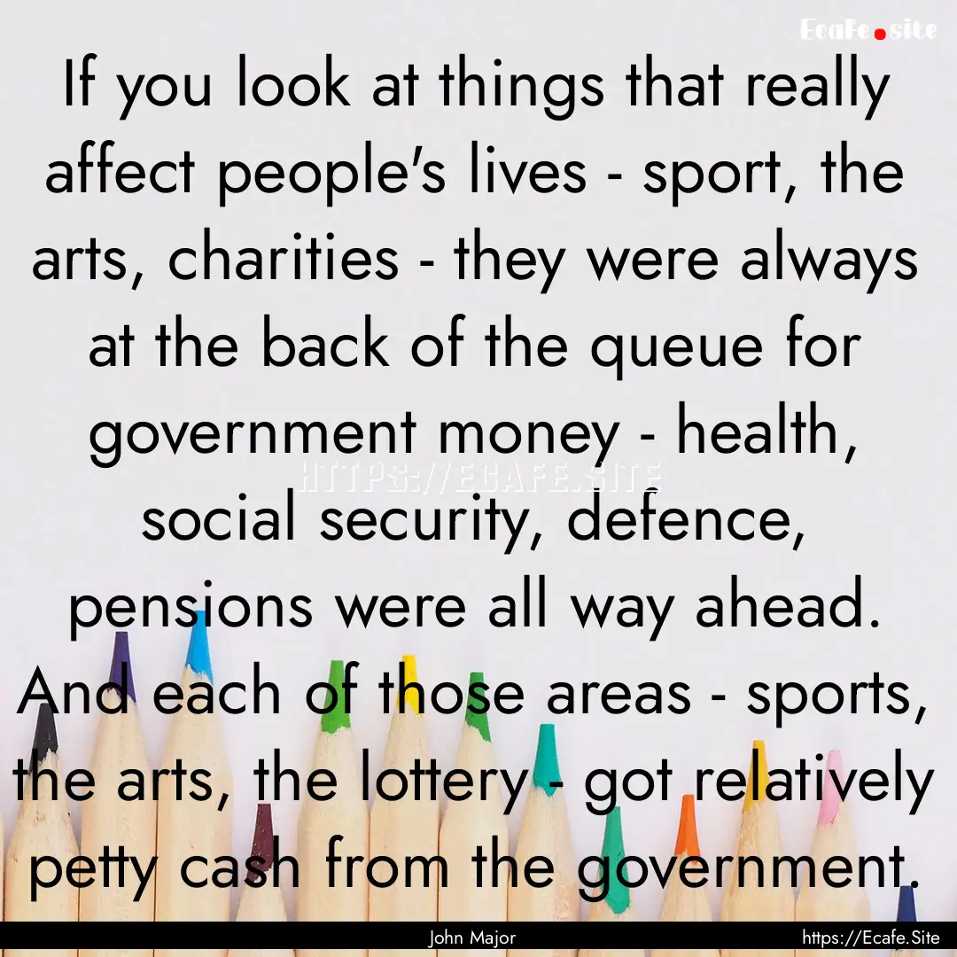 If you look at things that really affect.... : Quote by John Major